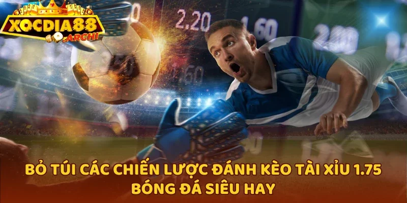 Bỏ túi các chiến lược đánh kèo tài xỉu 1.75 bóng đá siêu hay