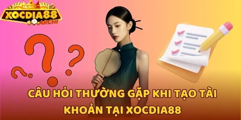 Câu hỏi thường gặp khi tạo tài khoản tại Xocdia88