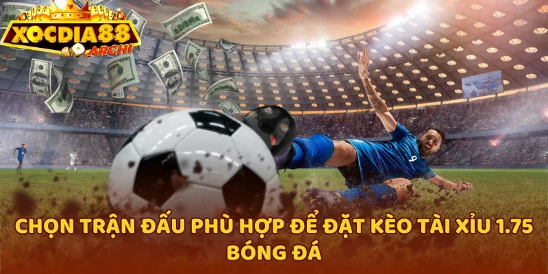 Chọn trận đấu phù hợp để đặt kèo tài xỉu 1.75 bóng đá