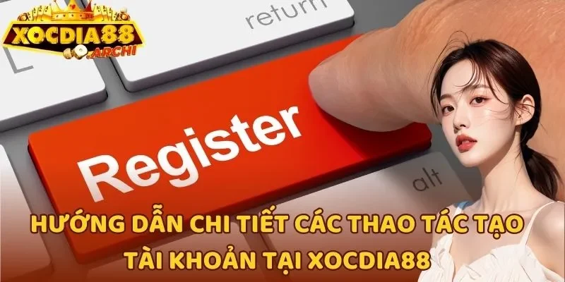 Hướng dẫn chi tiết các thao tác tạo tài khoản tại Xocdia88