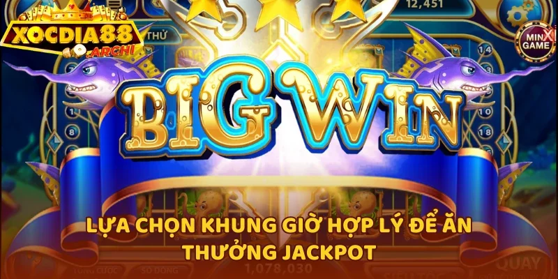Lựa chọn khung giờ hợp lý để ăn thưởng Jackpot