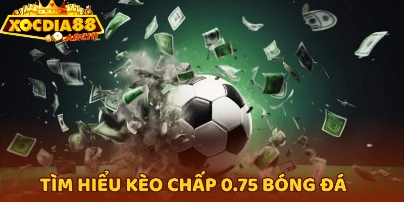 Tìm hiểu kèo chấp 0.75 bóng đá