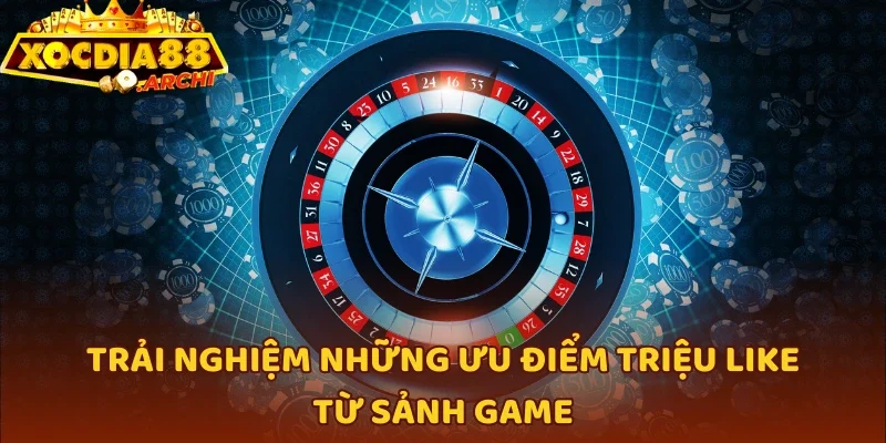 Trải nghiệm những ưu điểm triệu like từ sảnh game